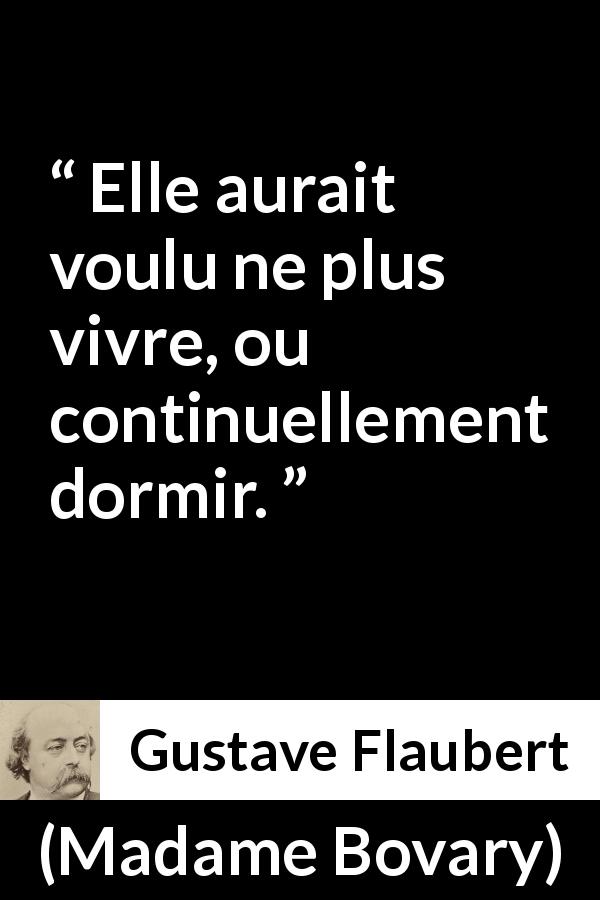 Citation de Gustave Flaubert sur le sommeil tirée de Madame Bovary - Elle aurait voulu ne plus vivre, ou continuellement dormir.