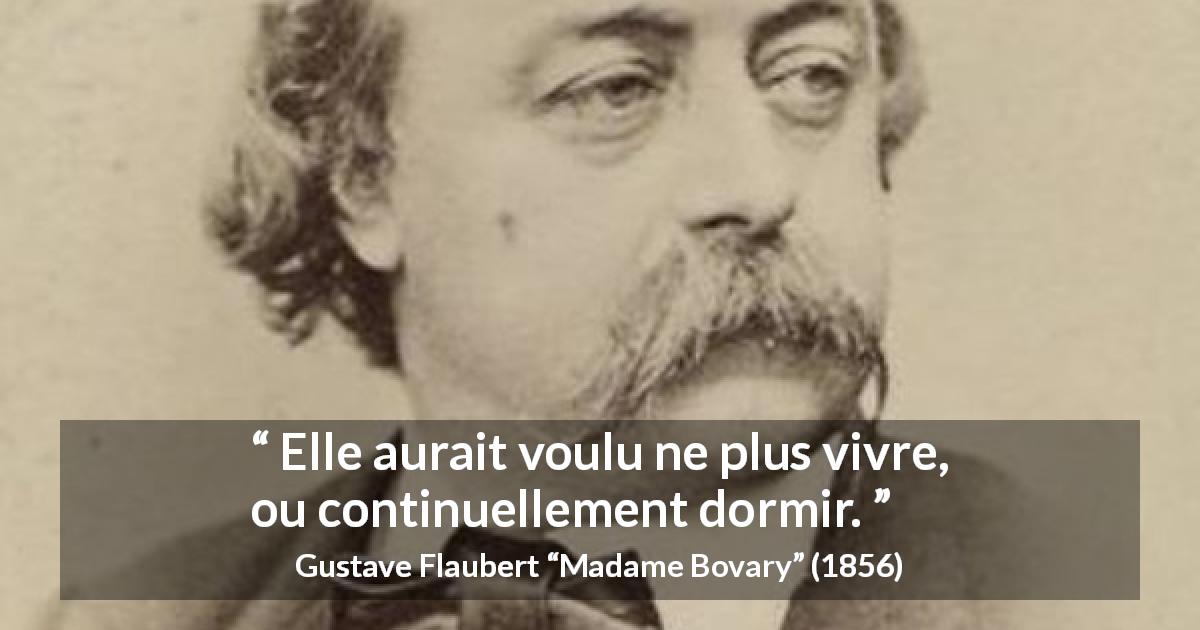 Citation de Gustave Flaubert sur le sommeil tirée de Madame Bovary - Elle aurait voulu ne plus vivre, ou continuellement dormir.