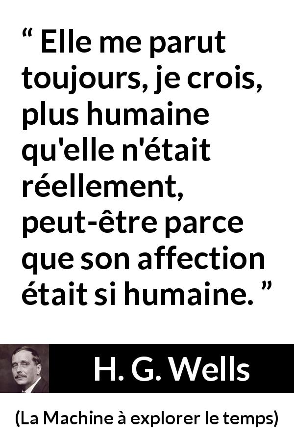 Citation de H. G. Wells sur l'affection tirée de La Machine à explorer le temps - Elle me parut toujours, je crois, plus humaine qu'elle n'était réellement, peut-être parce que son affection était si humaine.