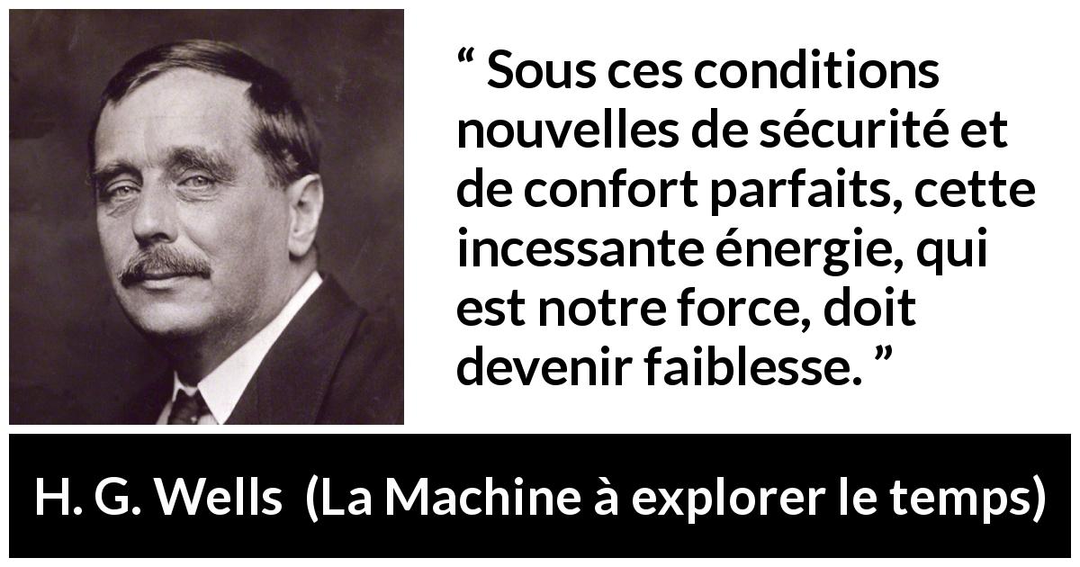 Citation de H. G. Wells sur le confort tirée de La Machine à explorer le temps - Sous ces conditions nouvelles de sécurité et de confort parfaits, cette incessante énergie, qui est notre force, doit devenir faiblesse.