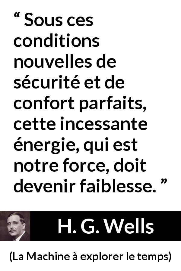 Citation de H. G. Wells sur le confort tirée de La Machine à explorer le temps - Sous ces conditions nouvelles de sécurité et de confort parfaits, cette incessante énergie, qui est notre force, doit devenir faiblesse.