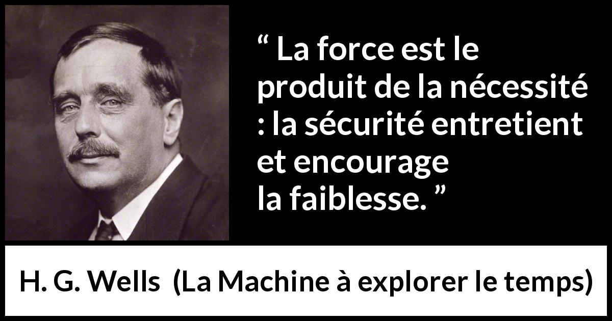 Citation de H. G. Wells sur la sécurité tirée de La Machine à explorer le temps - La force est le produit de la nécessité : la sécurité entretient et encourage la faiblesse.