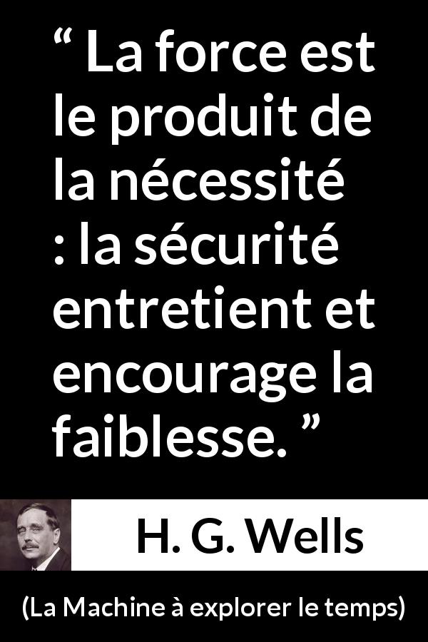 Citation de H. G. Wells sur la sécurité tirée de La Machine à explorer le temps - La force est le produit de la nécessité : la sécurité entretient et encourage la faiblesse.