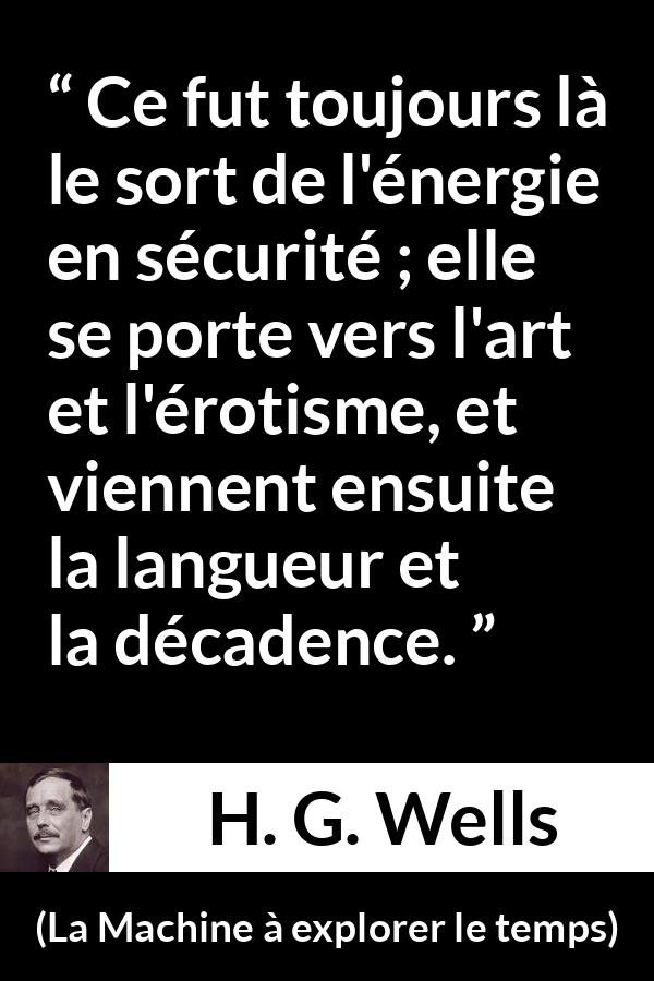 Citation de H. G. Wells sur la sécurité tirée de La Machine à explorer le temps - Ce fut toujours là le sort de l'énergie en sécurité ; elle se porte vers l'art et l'érotisme, et viennent ensuite la langueur et la décadence.
