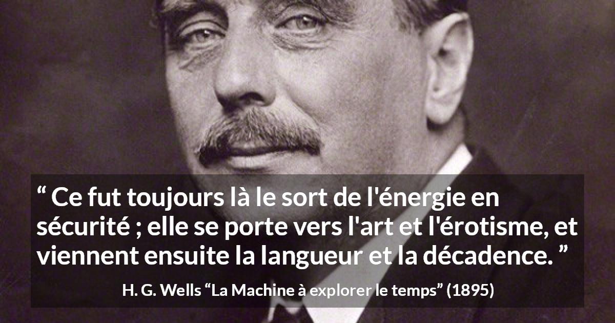 Citation de H. G. Wells sur la sécurité tirée de La Machine à explorer le temps - Ce fut toujours là le sort de l'énergie en sécurité ; elle se porte vers l'art et l'érotisme, et viennent ensuite la langueur et la décadence.