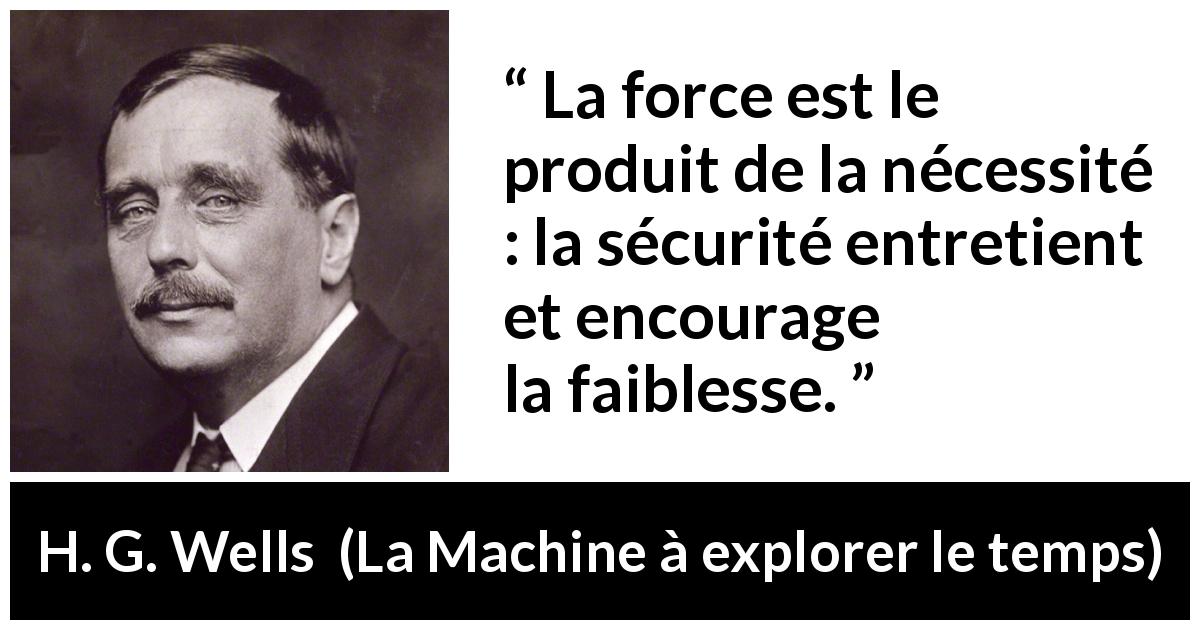 Citation de H. G. Wells sur la sécurité tirée de La Machine à explorer le temps - La force est le produit de la nécessité : la sécurité entretient et encourage la faiblesse.