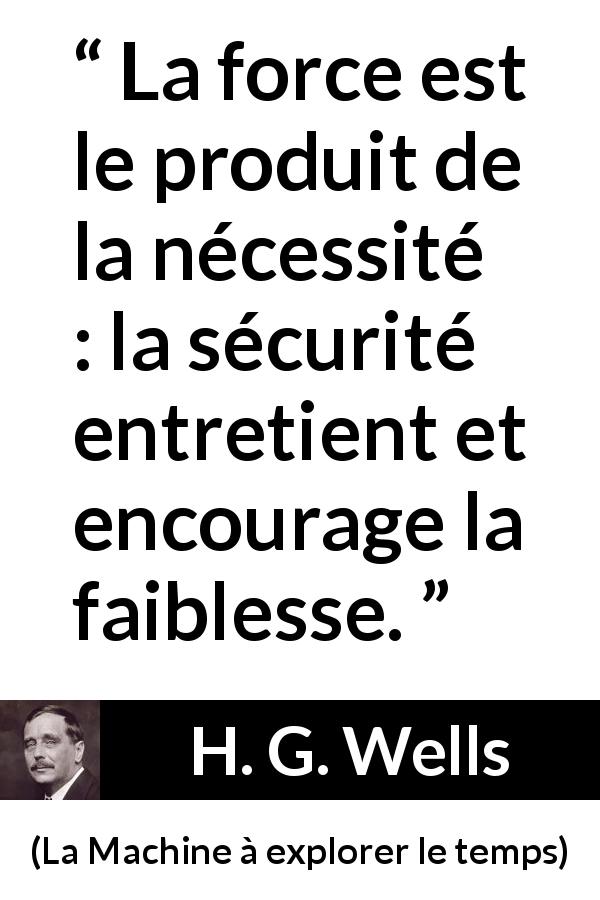 Citation de H. G. Wells sur la sécurité tirée de La Machine à explorer le temps - La force est le produit de la nécessité : la sécurité entretient et encourage la faiblesse.