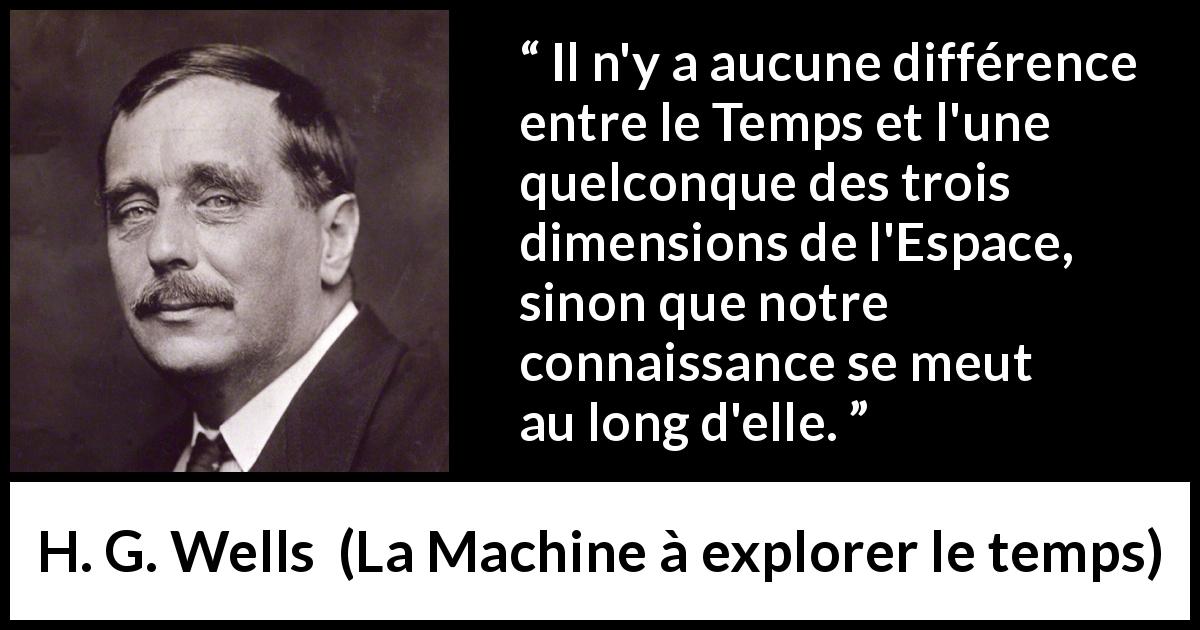 Citation de H. G. Wells sur le temps tirée de La Machine à explorer le temps - Il n'y a aucune différence entre le Temps et l'une quelconque des trois dimensions de l'Espace, sinon que notre connaissance se meut au long d'elle.