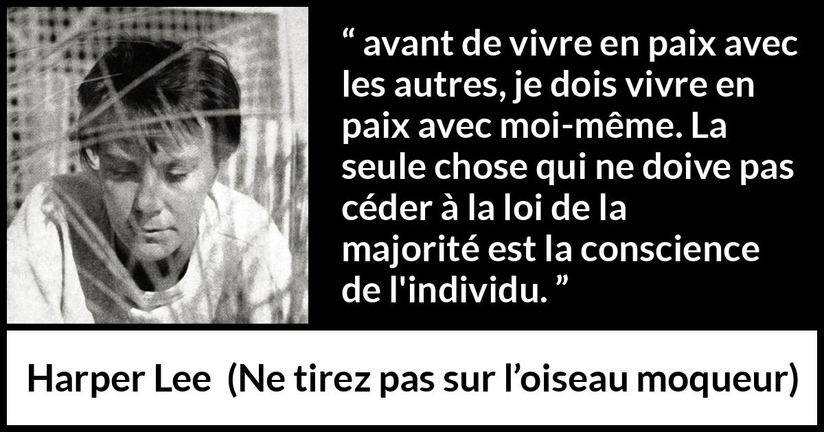 Citation de Harper Lee sur la conscience tirée de Ne tirez pas sur l’oiseau moqueur - avant de vivre en paix avec les autres, je dois vivre en paix avec moi-même. La seule chose qui ne doive pas céder à la loi de la majorité est la conscience de l'individu.