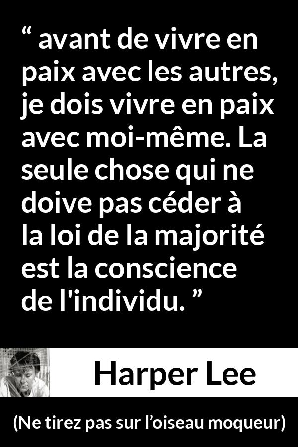 Citation de Harper Lee sur la conscience tirée de Ne tirez pas sur l’oiseau moqueur - avant de vivre en paix avec les autres, je dois vivre en paix avec moi-même. La seule chose qui ne doive pas céder à la loi de la majorité est la conscience de l'individu.