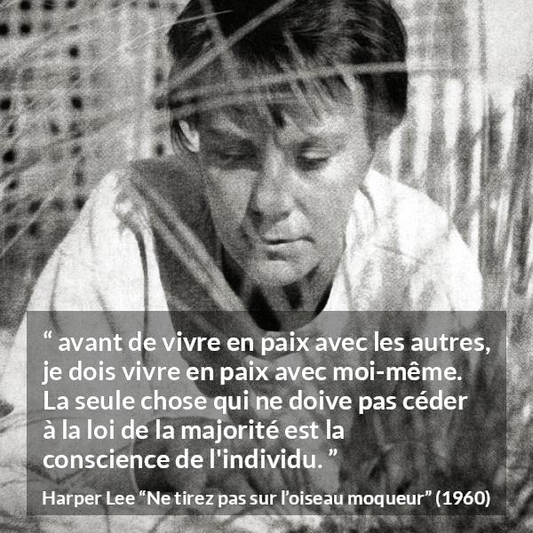 Citation de Harper Lee sur la conscience tirée de Ne tirez pas sur l’oiseau moqueur - avant de vivre en paix avec les autres, je dois vivre en paix avec moi-même. La seule chose qui ne doive pas céder à la loi de la majorité est la conscience de l'individu.