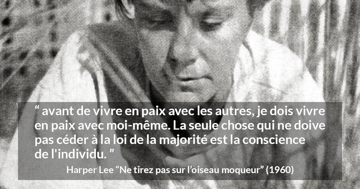 Citation de Harper Lee sur la conscience tirée de Ne tirez pas sur l’oiseau moqueur - avant de vivre en paix avec les autres, je dois vivre en paix avec moi-même. La seule chose qui ne doive pas céder à la loi de la majorité est la conscience de l'individu.