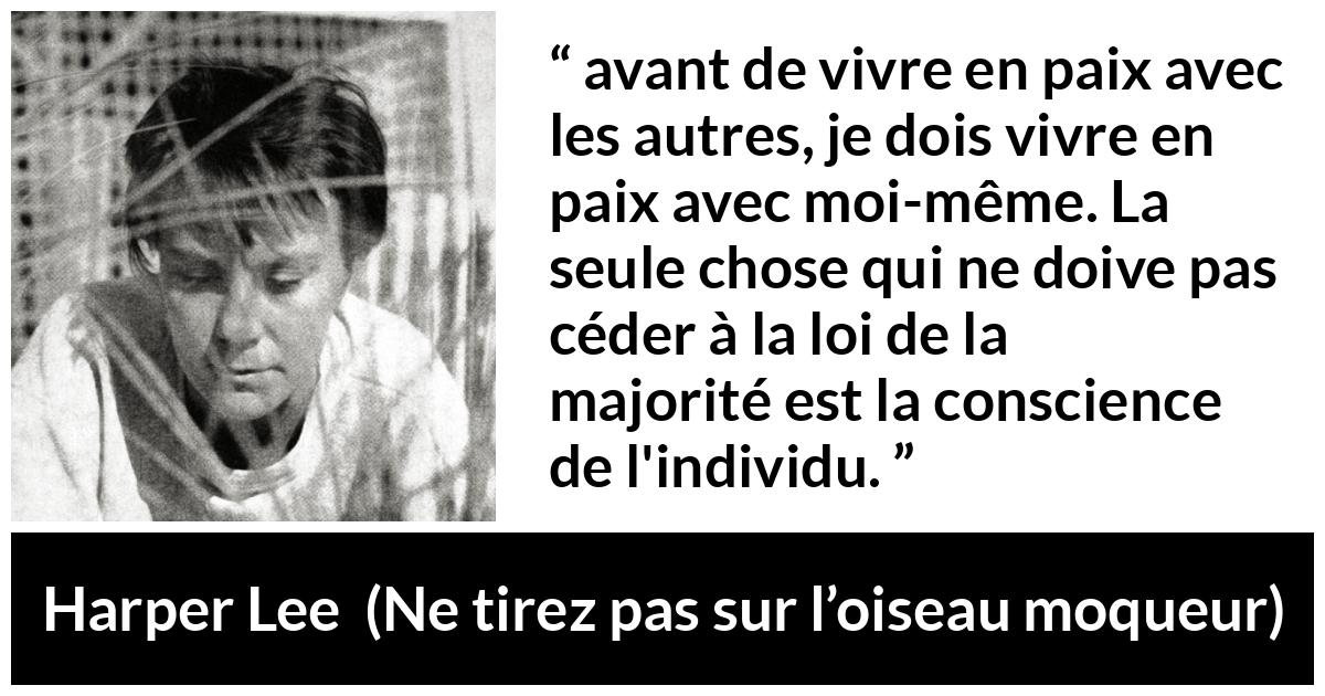 Citation de Harper Lee sur la conscience tirée de Ne tirez pas sur l’oiseau moqueur - avant de vivre en paix avec les autres, je dois vivre en paix avec moi-même. La seule chose qui ne doive pas céder à la loi de la majorité est la conscience de l'individu.