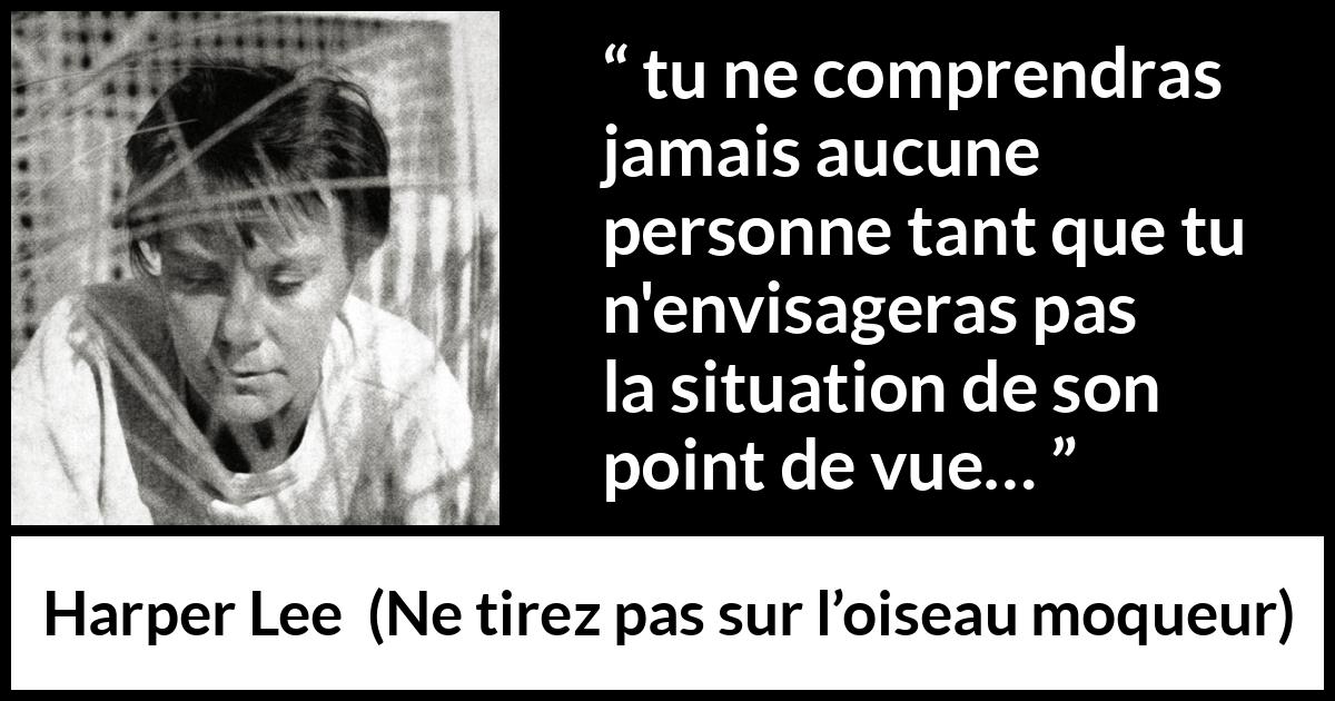Citation de Harper Lee sur l'empathie tirée de Ne tirez pas sur l’oiseau moqueur - tu ne comprendras jamais aucune personne tant que tu n'envisageras pas la situation de son point de vue…