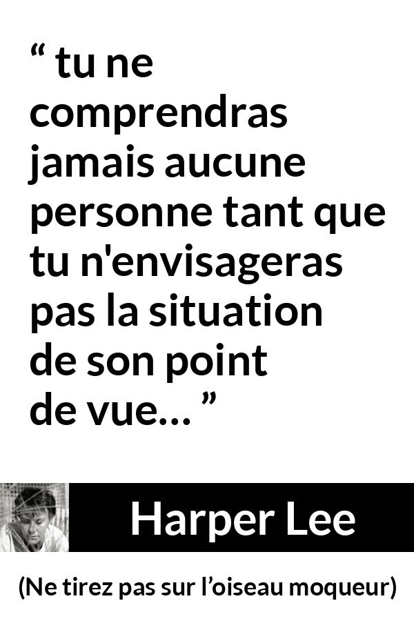 Citation de Harper Lee sur l'empathie tirée de Ne tirez pas sur l’oiseau moqueur - tu ne comprendras jamais aucune personne tant que tu n'envisageras pas la situation de son point de vue…