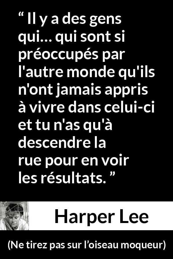 Citation de Harper Lee sur la religion tirée de Ne tirez pas sur l’oiseau moqueur - Il y a des gens qui… qui sont si préoccupés par l'autre monde qu'ils n'ont jamais appris à vivre dans celui-ci et tu n'as qu'à descendre la rue pour en voir les résultats.