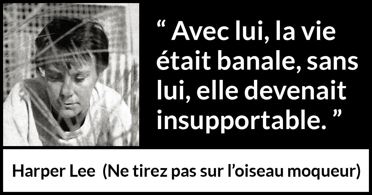Citation de Harper Lee sur la routine tirée de Ne tirez pas sur l’oiseau moqueur - Avec lui, la vie était banale, sans lui, elle devenait insupportable.