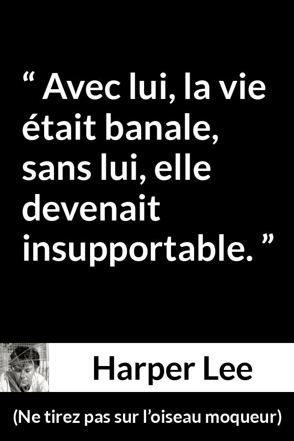 Citation de Harper Lee sur la routine tirée de Ne tirez pas sur l’oiseau moqueur - Avec lui, la vie était banale, sans lui, elle devenait insupportable.