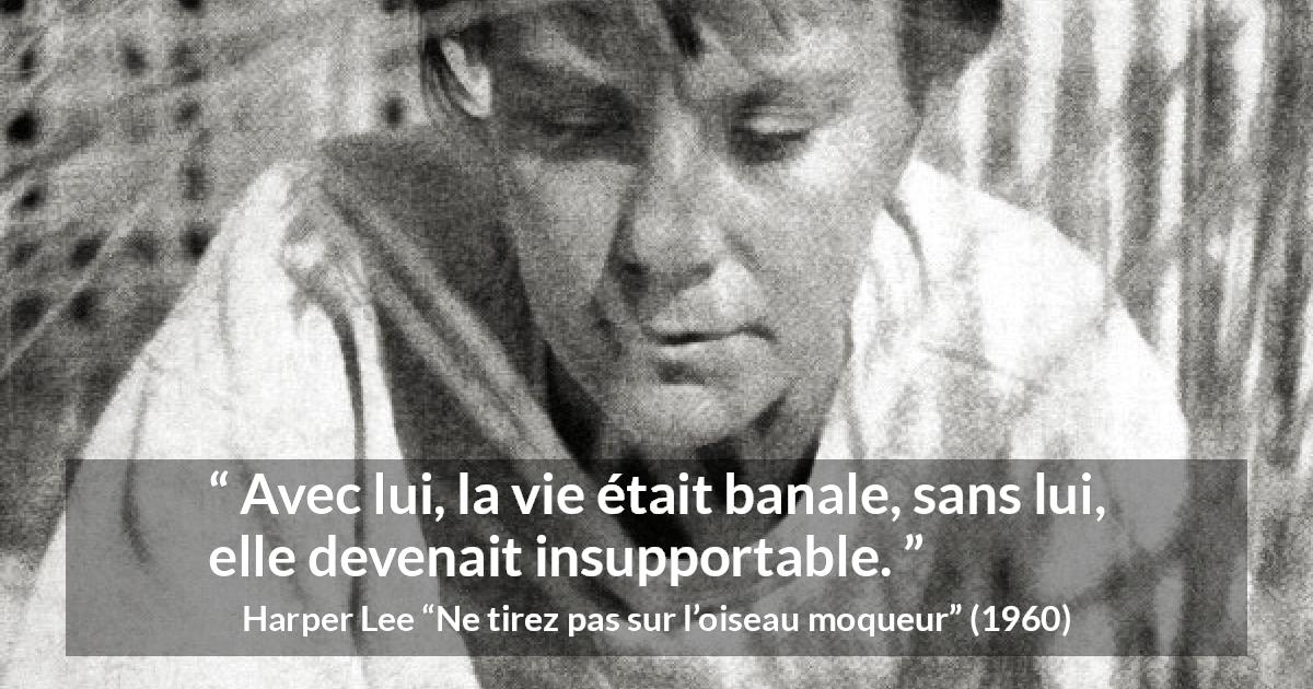 Citation de Harper Lee sur la routine tirée de Ne tirez pas sur l’oiseau moqueur - Avec lui, la vie était banale, sans lui, elle devenait insupportable.