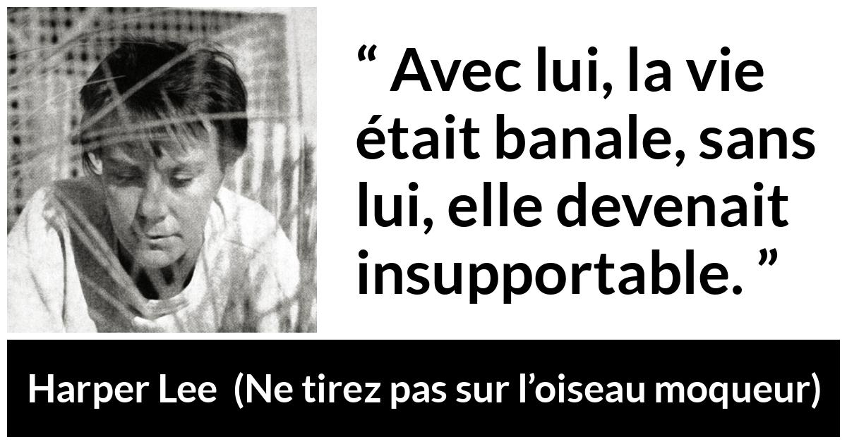 Citation de Harper Lee sur la routine tirée de Ne tirez pas sur l’oiseau moqueur - Avec lui, la vie était banale, sans lui, elle devenait insupportable.