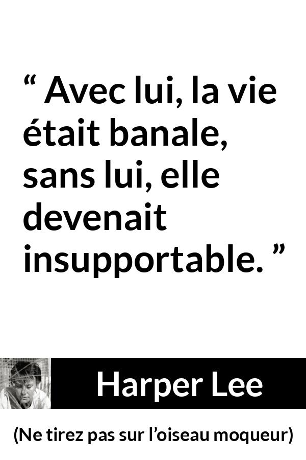 Citation de Harper Lee sur la routine tirée de Ne tirez pas sur l’oiseau moqueur - Avec lui, la vie était banale, sans lui, elle devenait insupportable.