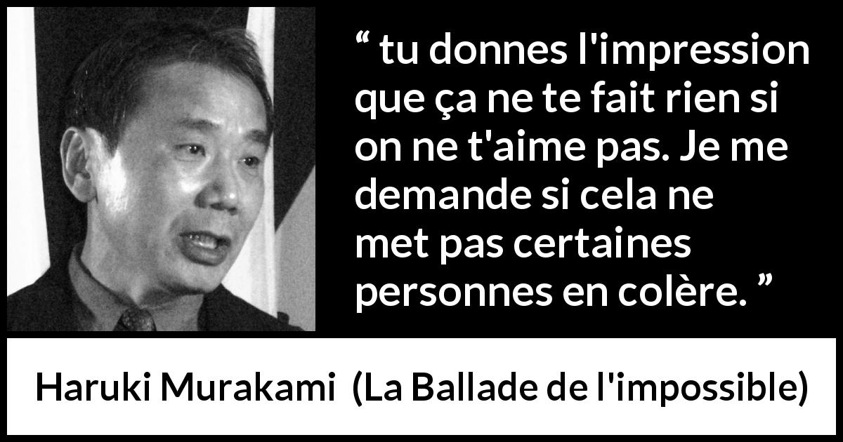 Citation de Haruki Murakami sur la colère tirée de La Ballade de l'impossible - tu donnes l'impression que ça ne te fait rien si on ne t'aime pas. Je me demande si cela ne met pas certaines personnes en colère.