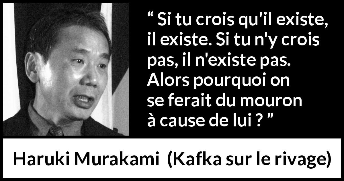 Citation de Haruki Murakami sur la croyance tirée de Kafka sur le rivage - Si tu crois qu'il existe, il existe. Si tu n'y crois pas, il n'existe pas. Alors pourquoi on se ferait du mouron à cause de lui ?