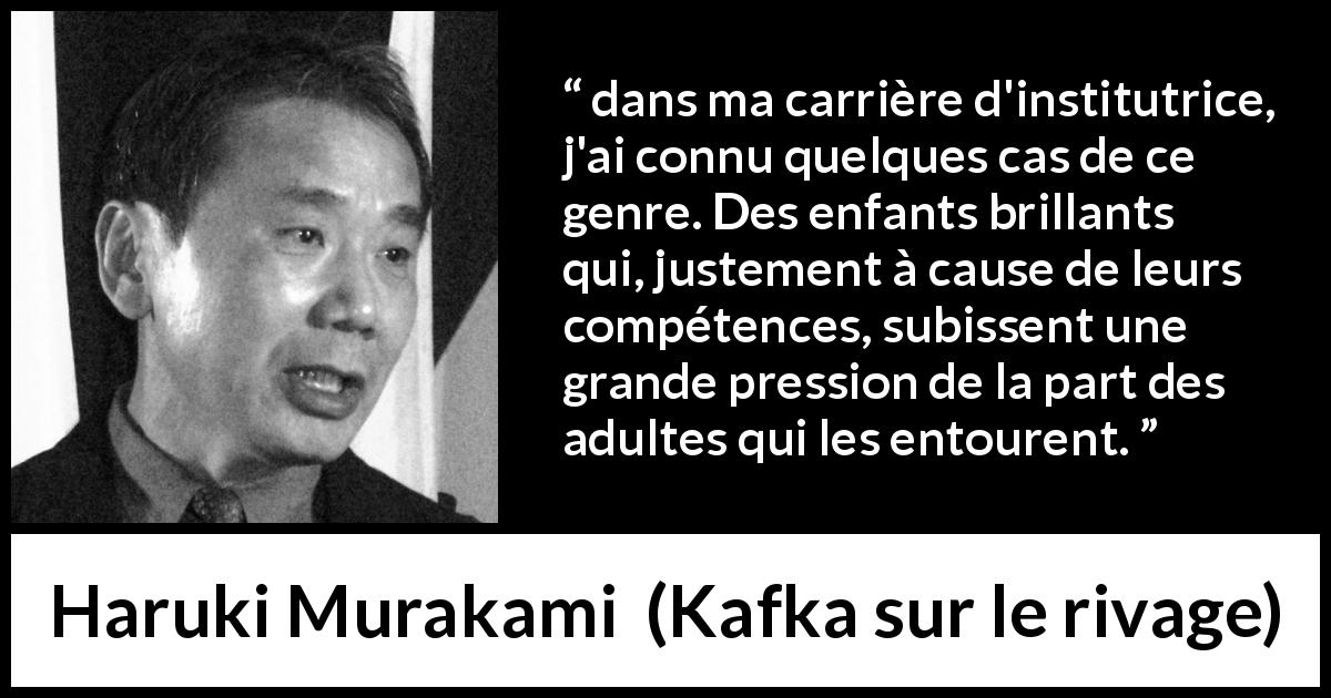 Citation de Haruki Murakami sur les enfants tirée de Kafka sur le rivage - dans ma carrière d'institutrice, j'ai connu quelques cas de ce genre. Des enfants brillants qui, justement à cause de leurs compétences, subissent une grande pression de la part des adultes qui les entourent.