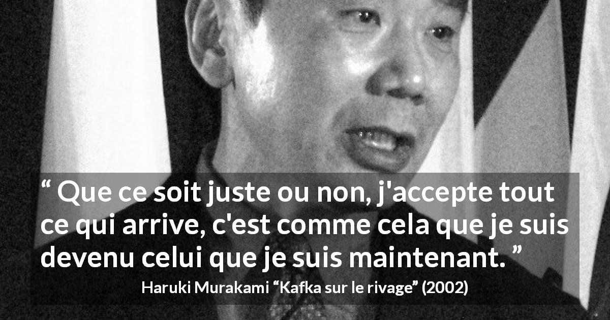 Citation de Haruki Murakami sur la justice tirée de Kafka sur le rivage - Que ce soit juste ou non, j'accepte tout ce qui arrive, c'est comme cela que je suis devenu celui que je suis maintenant.