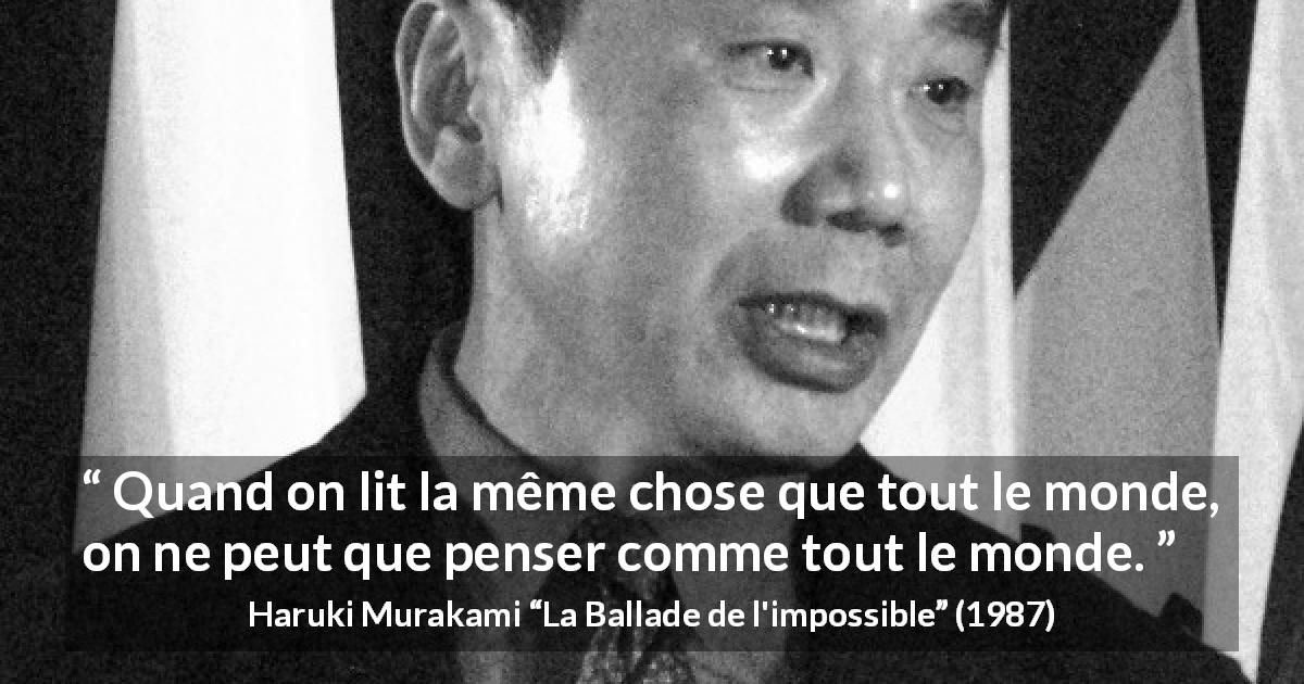 Citation de Haruki Murakami sur la lecture tirée de La Ballade de l'impossible - Quand on lit la même chose que tout le monde, on ne peut que penser comme tout le monde.