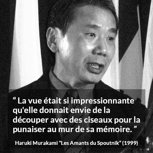 Citation de Haruki Murakami sur la réalité tirée des Amants du Spoutnik - La vue était si impressionnante qu'elle donnait envie de la découper avec des ciseaux pour la punaiser au mur de sa mémoire.