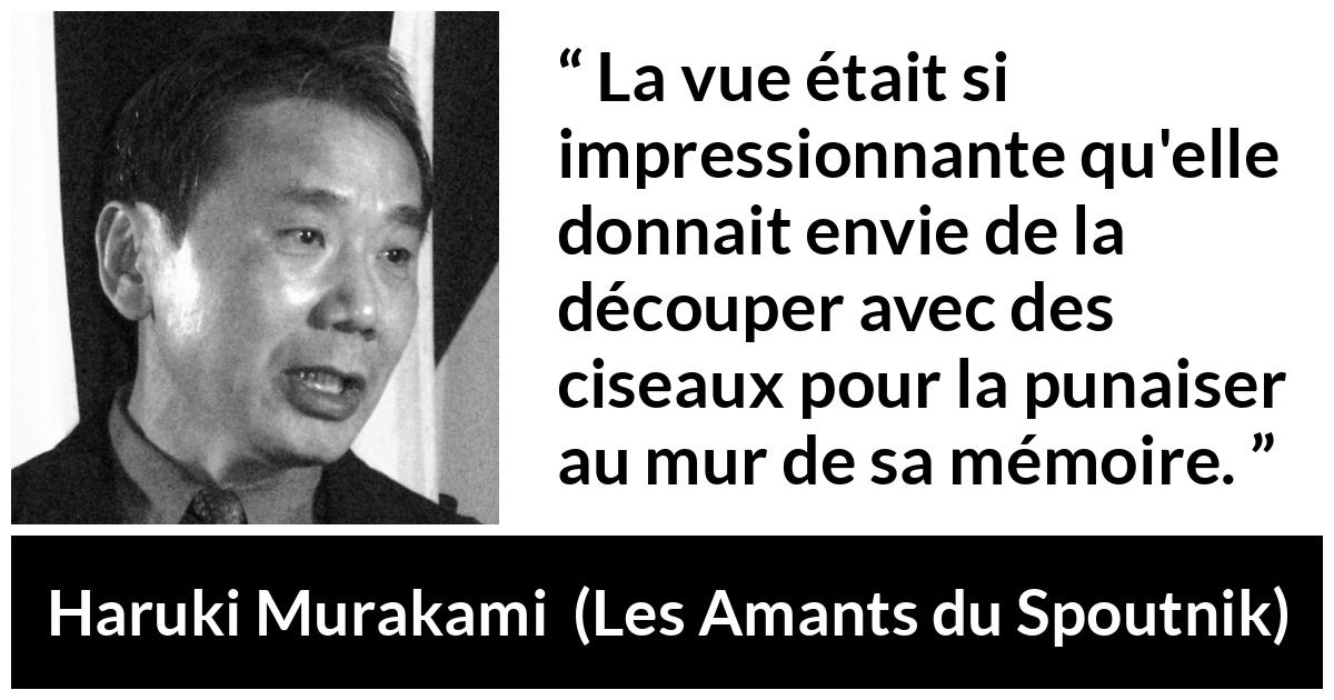 Citation de Haruki Murakami sur la réalité tirée des Amants du Spoutnik - La vue était si impressionnante qu'elle donnait envie de la découper avec des ciseaux pour la punaiser au mur de sa mémoire.