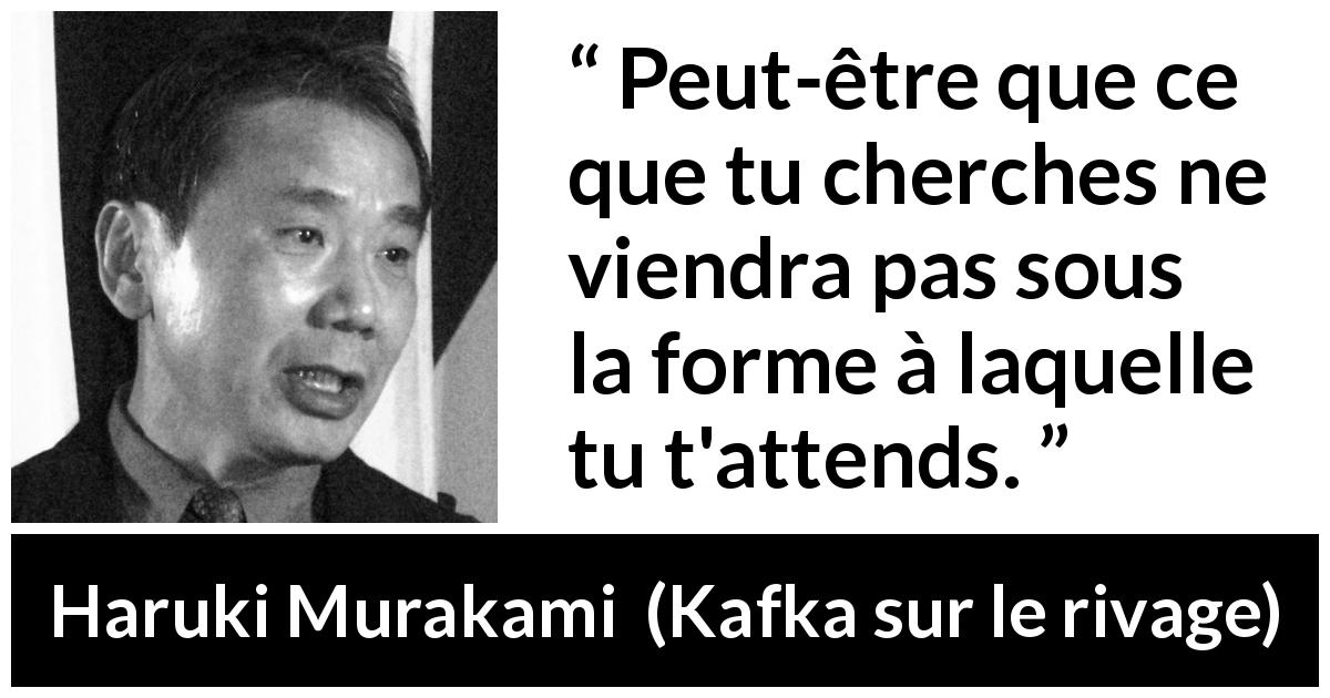 Citation de Haruki Murakami sur la recherche tirée de Kafka sur le rivage - Peut-être que ce que tu cherches ne viendra pas sous la forme à laquelle tu t'attends.