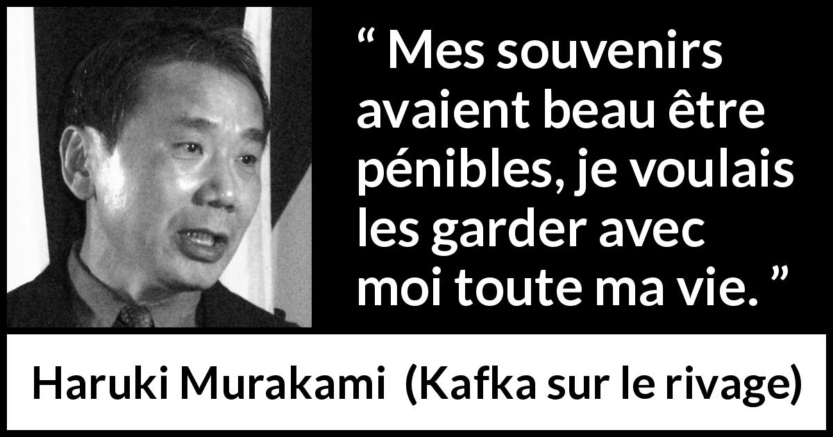 Citation de Haruki Murakami sur la souffrance tirée de Kafka sur le rivage - Mes souvenirs avaient beau être pénibles, je voulais les garder avec moi toute ma vie.