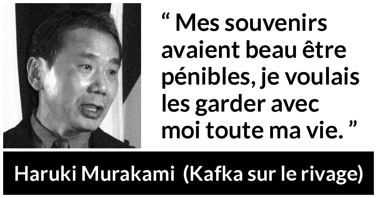 Citation de Haruki Murakami sur la souffrance tirée de Kafka sur le rivage - Mes souvenirs avaient beau être pénibles, je voulais les garder avec moi toute ma vie.