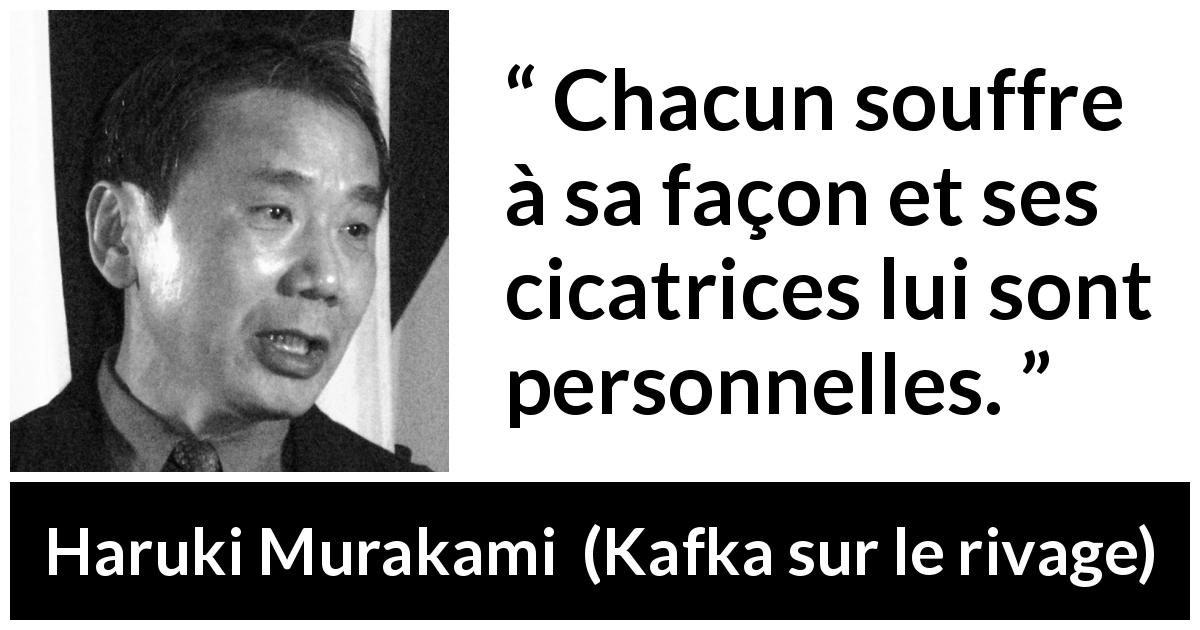 Citation de Haruki Murakami sur la souffrance tirée de Kafka sur le rivage - Chacun souffre à sa façon et ses cicatrices lui sont personnelles.