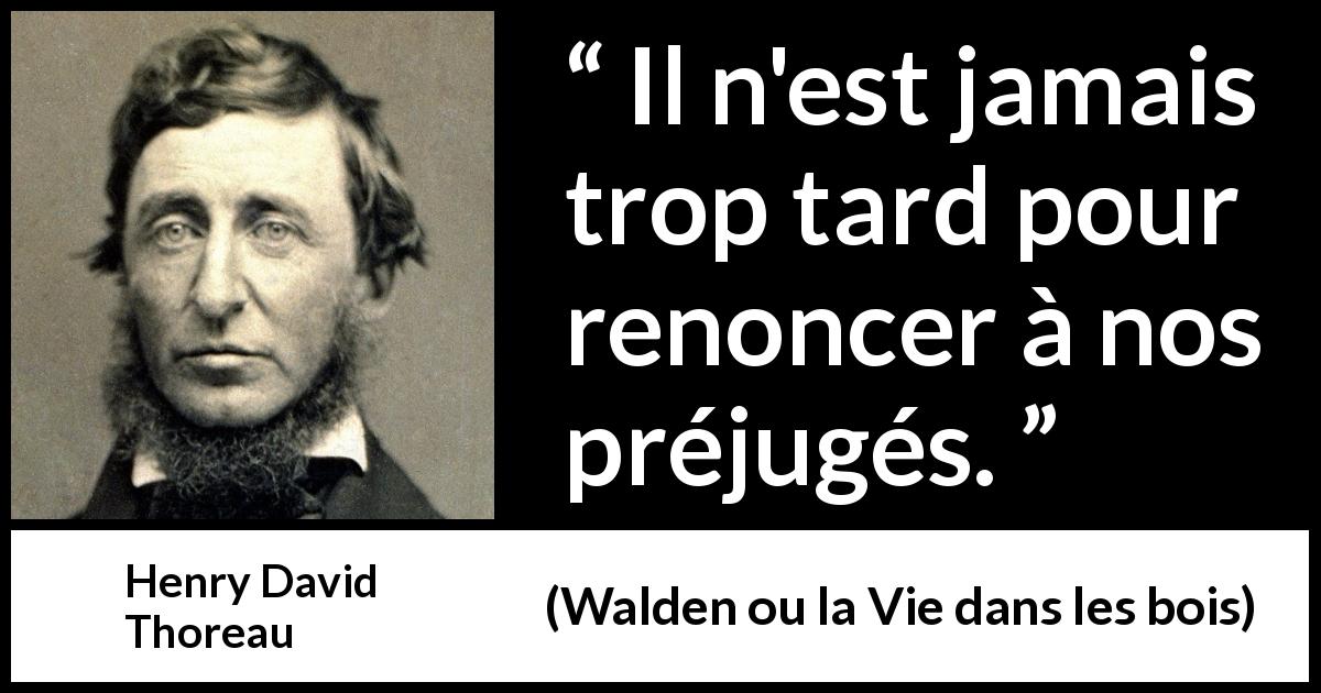 Citation de Henry David Thoreau sur le changement tirée de Walden ou la Vie dans les bois - Il n'est jamais trop tard pour renoncer à nos préjugés.