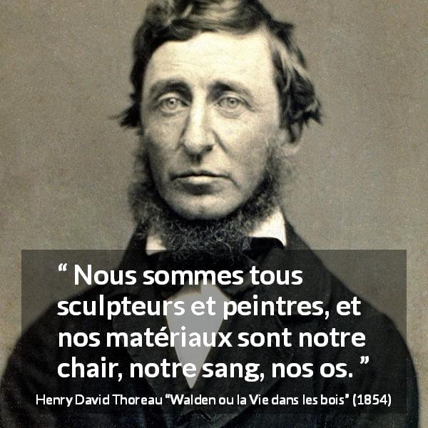 Citation de Henry David Thoreau sur les corps tirée de Walden ou la Vie dans les bois - Nous sommes tous sculpteurs et peintres, et nos matériaux sont notre chair, notre sang, nos os.