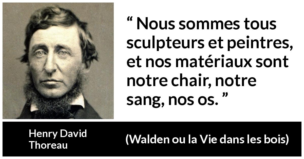 Citation de Henry David Thoreau sur les corps tirée de Walden ou la Vie dans les bois - Nous sommes tous sculpteurs et peintres, et nos matériaux sont notre chair, notre sang, nos os.