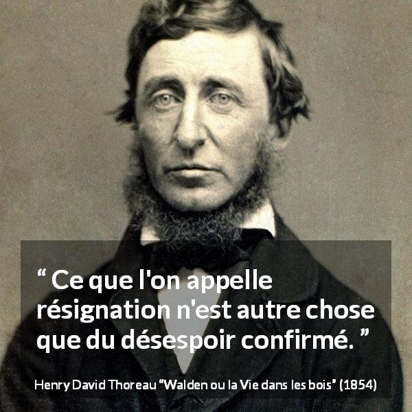 Citation de Henry David Thoreau sur le désespoir tirée de Walden ou la Vie dans les bois - Ce que l'on appelle résignation n'est autre chose que du désespoir confirmé.