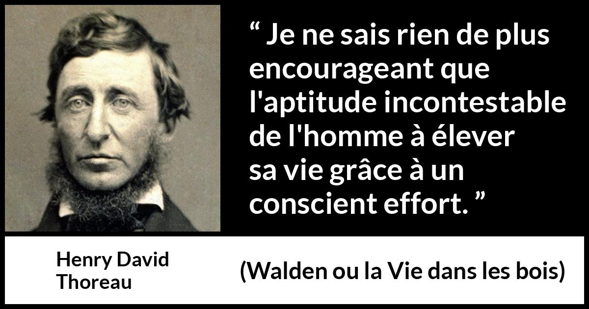 Citation de Henry David Thoreau sur l'effort tirée de Walden ou la Vie dans les bois - Je ne sais rien de plus encourageant que l'aptitude incontestable de l'homme à élever sa vie grâce à un conscient effort.