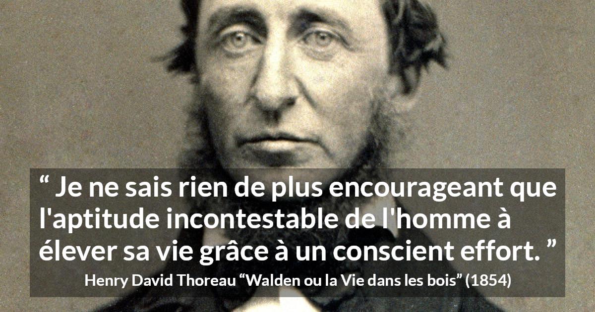 Citation de Henry David Thoreau sur l'effort tirée de Walden ou la Vie dans les bois - Je ne sais rien de plus encourageant que l'aptitude incontestable de l'homme à élever sa vie grâce à un conscient effort.