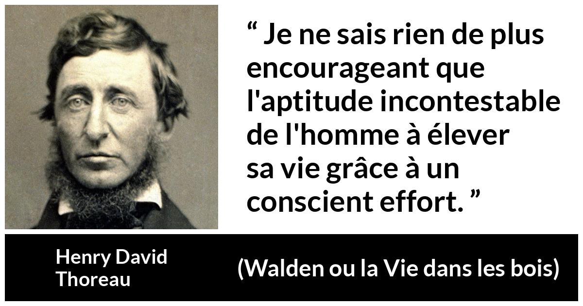 Citation de Henry David Thoreau sur l'effort tirée de Walden ou la Vie dans les bois - Je ne sais rien de plus encourageant que l'aptitude incontestable de l'homme à élever sa vie grâce à un conscient effort.