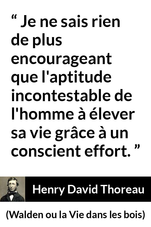 Citation de Henry David Thoreau sur l'effort tirée de Walden ou la Vie dans les bois - Je ne sais rien de plus encourageant que l'aptitude incontestable de l'homme à élever sa vie grâce à un conscient effort.