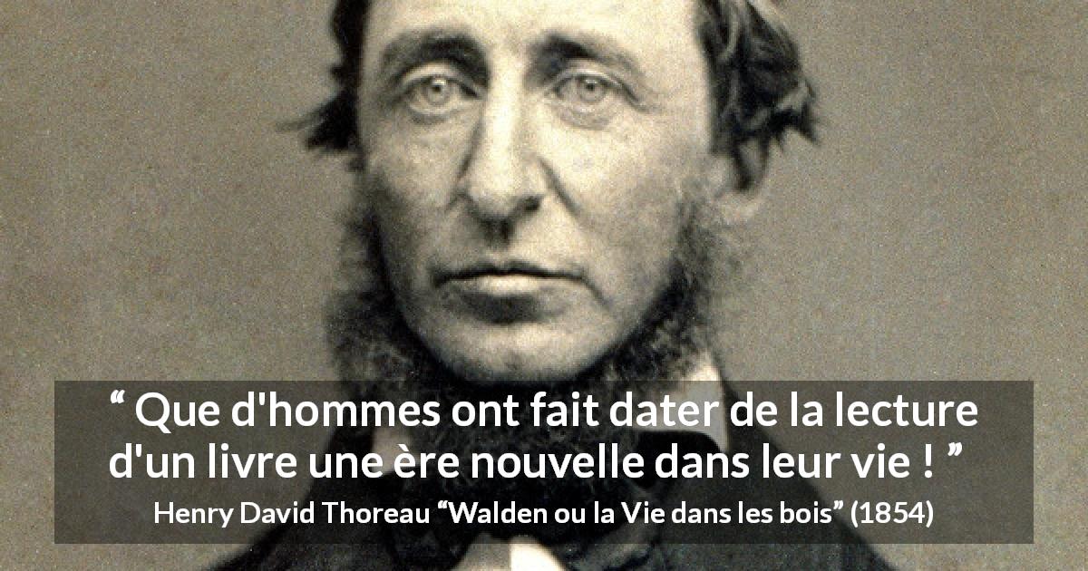 Citation de Henry David Thoreau sur la lecture tirée de Walden ou la Vie dans les bois - Que d'hommes ont fait dater de la lecture d'un livre une ère nouvelle dans leur vie !