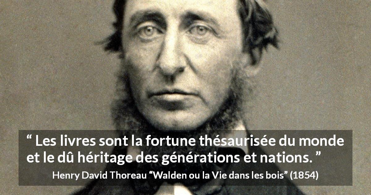 Citation de Henry David Thoreau sur les livres tirée de Walden ou la Vie dans les bois - Les livres sont la fortune thésaurisée du monde et le dû héritage des générations et nations.