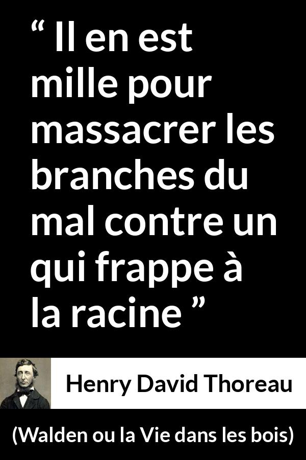 Citation de Henry David Thoreau sur le mal tirée de Walden ou la Vie dans les bois - Il en est mille pour massacrer les branches du mal contre un qui frappe à la racine
