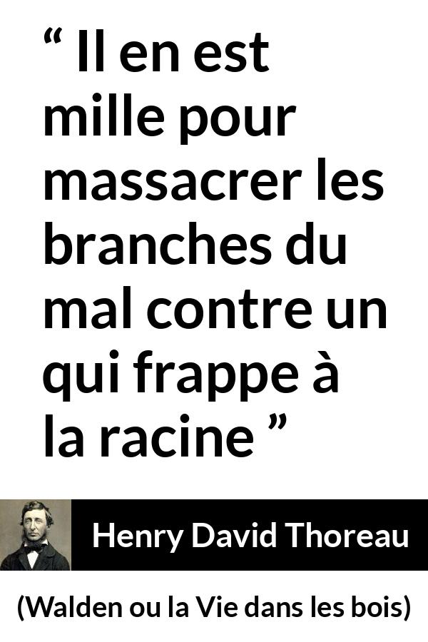 Citation de Henry David Thoreau sur le mal tirée de Walden ou la Vie dans les bois - Il en est mille pour massacrer les branches du mal contre un qui frappe à la racine