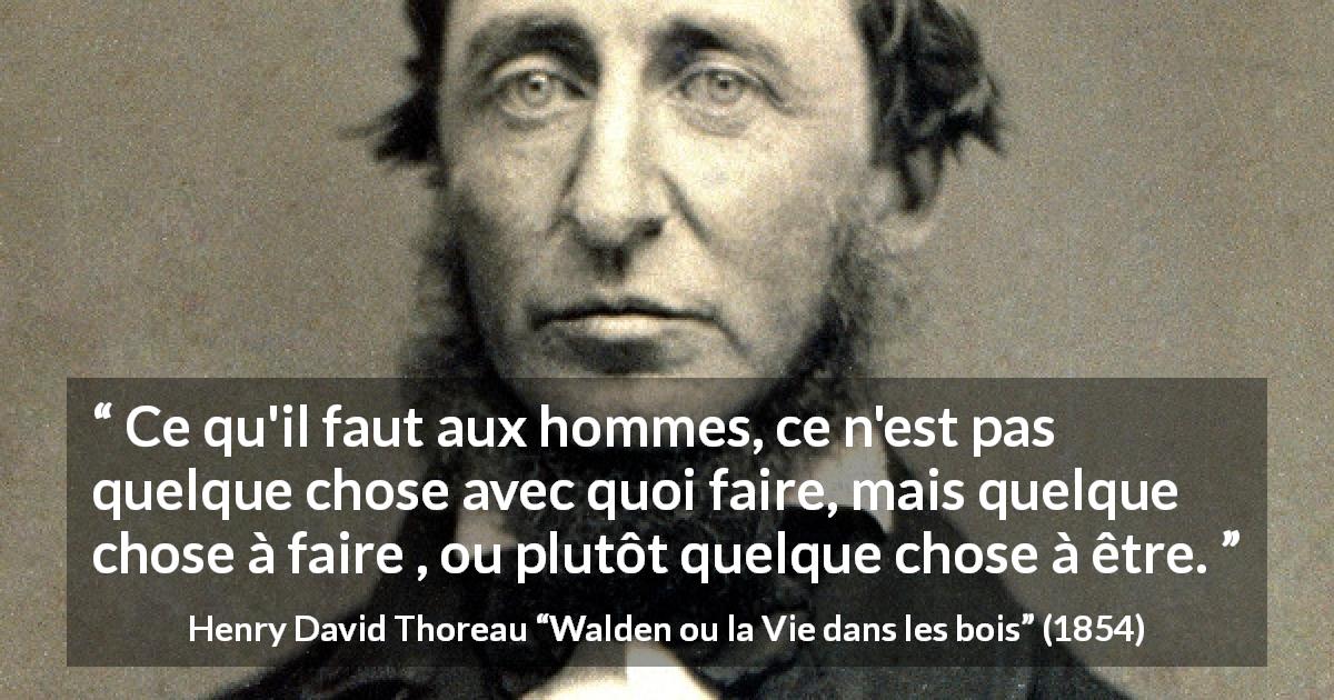 Citation de Henry David Thoreau sur la motivation tirée de Walden ou la Vie dans les bois - Ce qu'il faut aux hommes, ce n'est pas quelque chose avec quoi faire, mais quelque chose à faire , ou plutôt quelque chose à être.