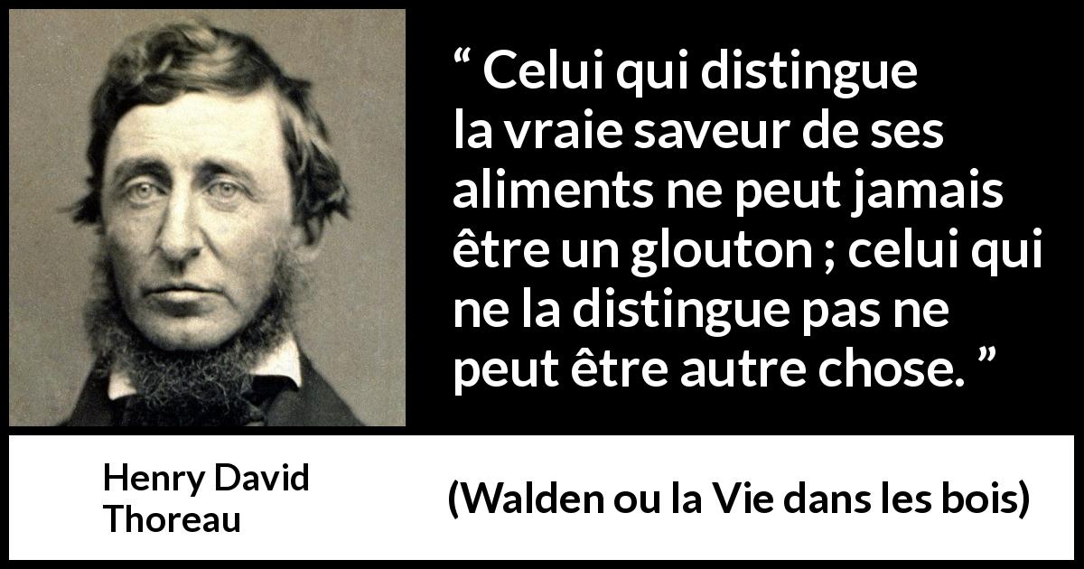 Citation de Henry David Thoreau sur la nourriture tirée de Walden ou la Vie dans les bois - Celui qui distingue la vraie saveur de ses aliments ne peut jamais être un glouton ; celui qui ne la distingue pas ne peut être autre chose.